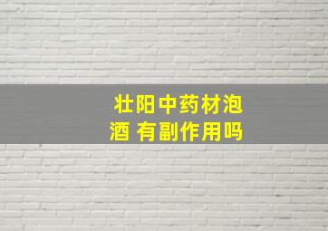 壮阳中药材泡酒 有副作用吗